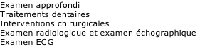 Examen approfondi 
Traitements dentaires
Interventions chirurgicales  
Examen radiologique et examen échographique
Examen ECG

